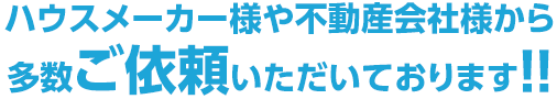 ハウスメーカー様や不動産会社様から多数ご依頼いただいております!!