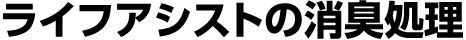 ライフアシストの消臭処理